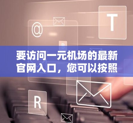要访问一元机场的最新官网入口，您可以按照以下步骤操作
