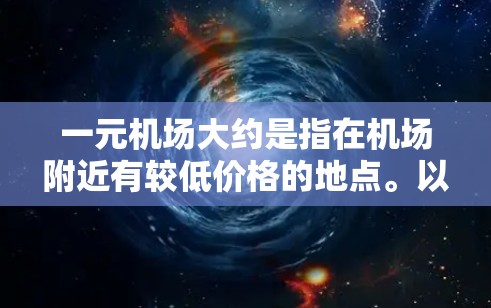 一元机场大约是指在机场附近有较低价格的地点。以下是一些可能的推荐