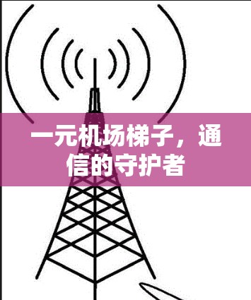 一元机场梯子，通信的守护者