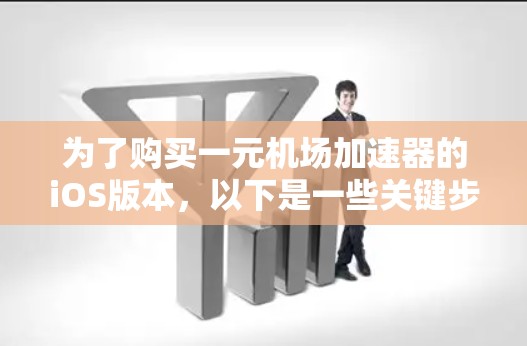 为了购买一元机场加速器的iOS版本，以下是一些关键步骤和建议