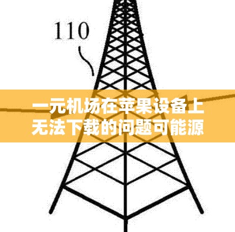 一元机场在苹果设备上无法下载的问题可能源于以下几个方面
