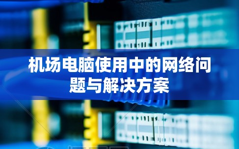 机场电脑使用中的网络问题与解决方案