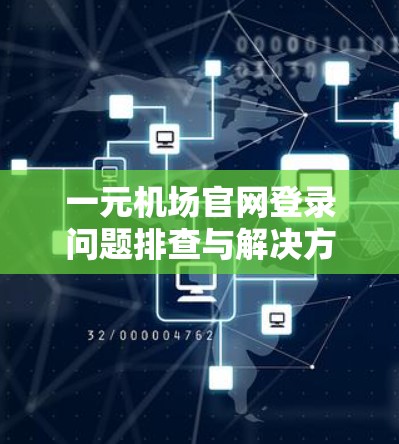 一元机场官网登录问题排查与解决方法