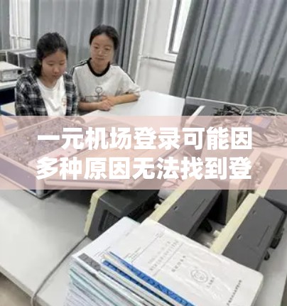 一元机场登录可能因多种原因无法找到登录入口，以下是一些可能的解决方案
