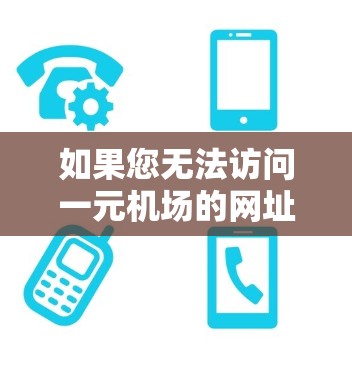 如果您无法访问一元机场的网址，可能是由于以下原因