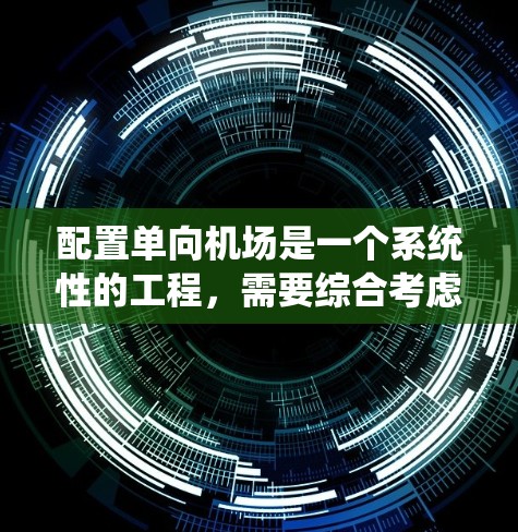 配置单向机场是一个系统性的工程，需要综合考虑多个方面。以下是详细的步骤和建议
