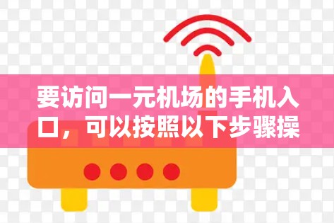 要访问一元机场的手机入口，可以按照以下步骤操作