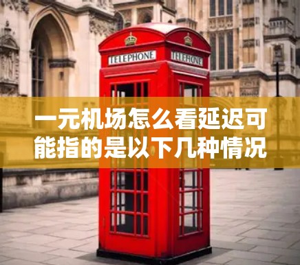 一元机场怎么看延迟可能指的是以下几种情况
