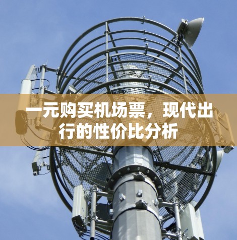 一元购买机场票，现代出行的性价比分析