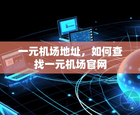 一元机场地址，如何查找一元机场官网