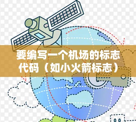 要编写一个机场的标志代码（如小火箭标志）需要了解具体的设计要求。以下是一个示例，适用于用于指示方向或标志机场的标志物