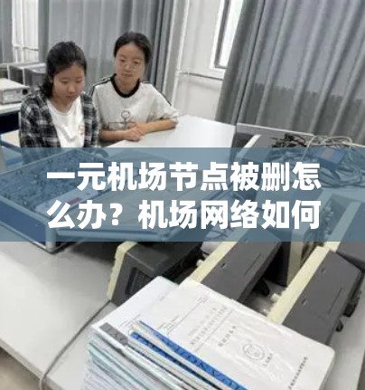 一元机场节点被删怎么办？机场网络如何恢复？
