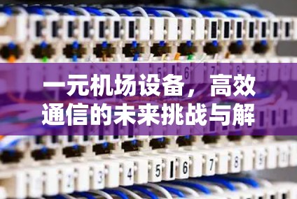 一元机场设备，高效通信的未来挑战与解决方案