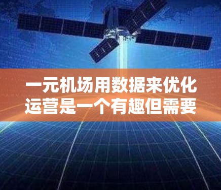 一元机场用数据来优化运营是一个有趣但需要深入分析的问题。以下是对该问题的总结
