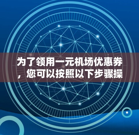 为了领用一元机场优惠券，您可以按照以下步骤操作