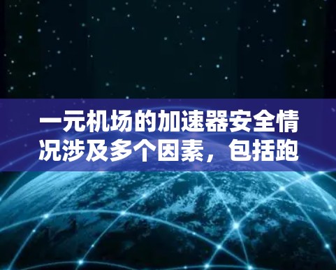 一元机场的加速器安全情况涉及多个因素，包括跑道长度、电力供应、维护人员、运营计划以及乘客安全等。以下是对这一问题的详细分析