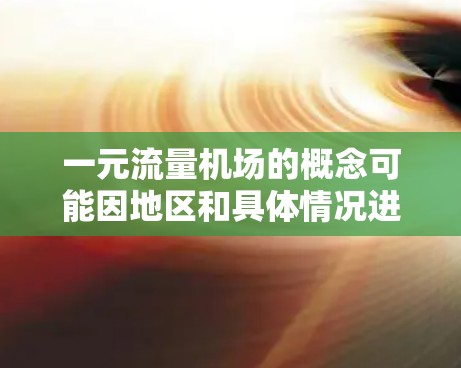 一元流量机场的概念可能因地区和具体情况进行调整，但一般情况下，一元流量机场通常指的是在机场或飞行区提供服务的单一设施，可能仅用于机场服务或特定的交通需求。以下是一些关于一元流量机场的分析和建议
