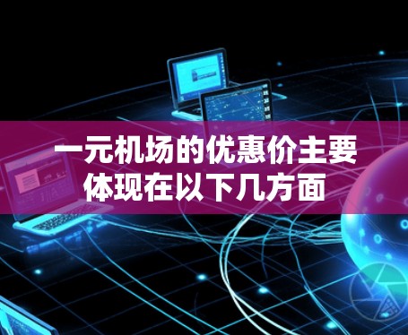 一元机场的优惠价主要体现在以下几方面