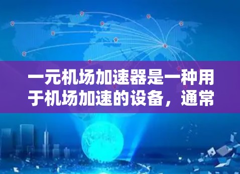 一元机场加速器是一种用于机场加速的设备，通常用于一个特定的跑道上，以模拟飞机的滑行和加速过程。以下是对其的详细解释