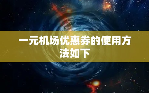 一元机场优惠券的使用方法如下