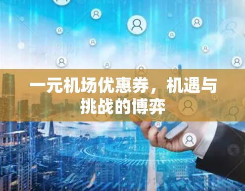 一元机场优惠券，机遇与挑战的博弈