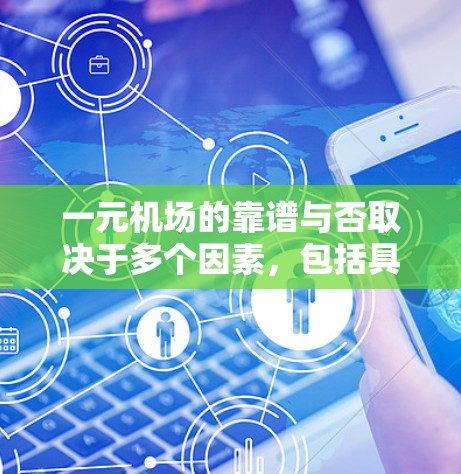 一元机场的靠谱与否取决于多个因素，包括具体机场的设计、设施、服务以及用户的具体需求。以下是一些综合考虑的因素，供你参考
