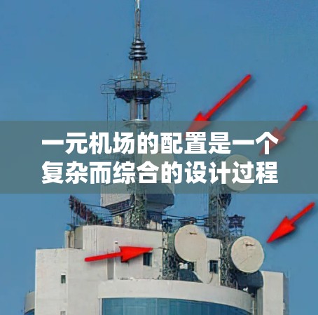 一元机场的配置是一个复杂而综合的设计过程，涉及多个关键组件的巧妙整合。以下是对一元机场配置的详细分析