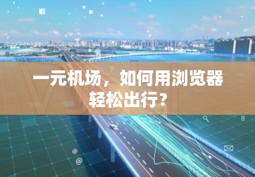 一元机场，如何用浏览器轻松出行？