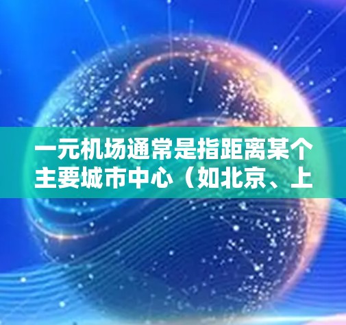 一元机场通常是指距离某个主要城市中心（如北京、上海、广州、深圳等）较近的机场，便于交通便利。如果你指的是一元机场的新地址，以下是一些常见的候选地点