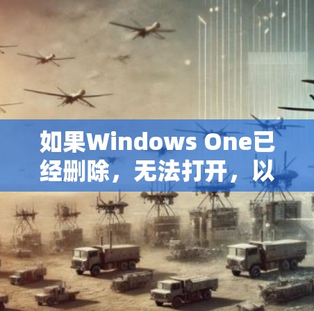如果Windows One已经删除，无法打开，以下是一些可能的解决步骤