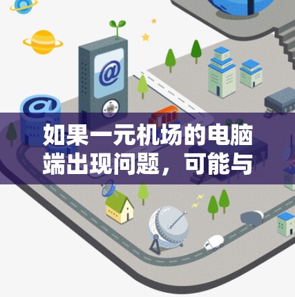 如果一元机场的电脑端出现问题，可能与机场网络稳定性、服务器访问权限或防火墙设置有关。以下是一些可能的解决方案