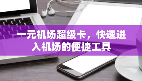 一元机场超级卡，快速进入机场的便捷工具