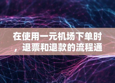 在使用一元机场下单时，退票和退款的流程通常如下