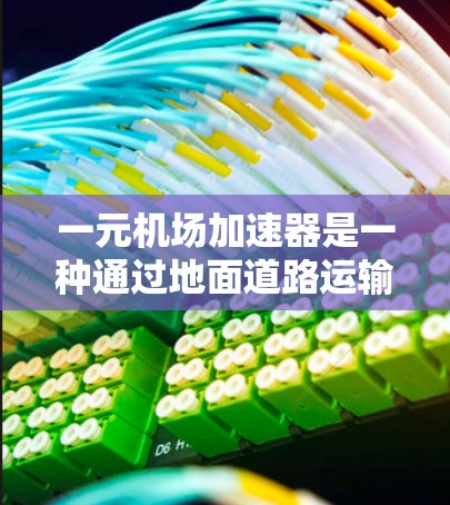 一元机场加速器是一种通过地面道路运输效率提升的设备，通常用于减少地面作业时间或提高运输效率。以下是对该设备的详细分析