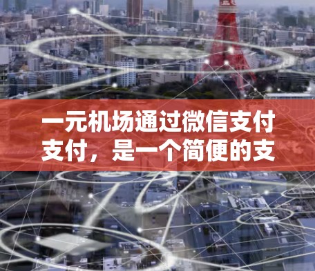 一元机场通过微信支付支付，是一个简便的支付方式，适用于支付机场内的费用。以下是详细的步骤和信息