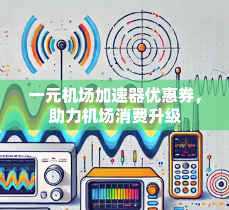 一元机场加速器优惠券，助力机场消费升级