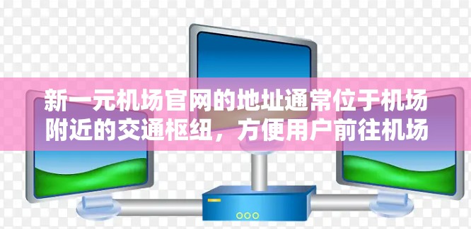 新一元机场官网的地址通常位于机场附近的交通枢纽，方便用户前往机场乘坐飞机或等待登机。以下是一些常见的城市和地址建议