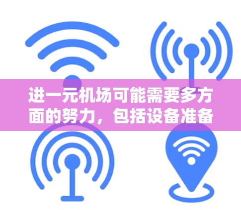 进一元机场可能需要多方面的努力，包括设备准备、了解交通情况、联系相关部门等。以下是一些步骤的建议