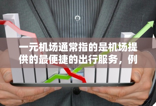 一元机场通常指的是机场提供的最便捷的出行服务，例如一元票或一元乘车。中国有多个机场提供这样的服务