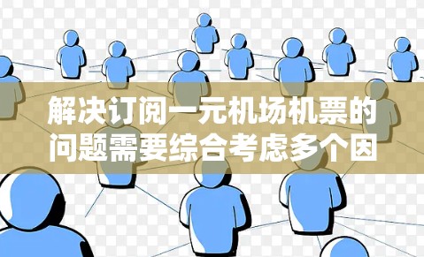 解决订阅一元机场机票的问题需要综合考虑多个因素，从了解航班信息到寻求替代方案，逐步找到解决方案。以下是一些具体的步骤和建议