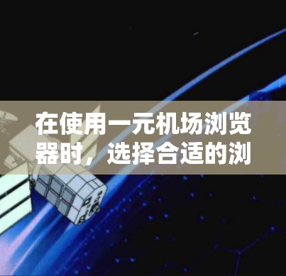 在使用一元机场浏览器时，选择合适的浏览器取决于设计的复杂性和兼容性需求。以下是详细的总结