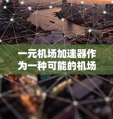一元机场加速器作为一种可能的机场改进技术，其效果和可行性尚存争议。以下是对这一技术的综合分析