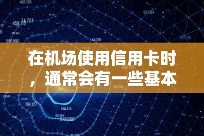 在机场使用信用卡时,通常会有一些基本的注意事项和建议。以下是一些有用的信息 在机场使用信用卡时,通常会有一些基本的注意事项和建议。以下是一些有用的信息
