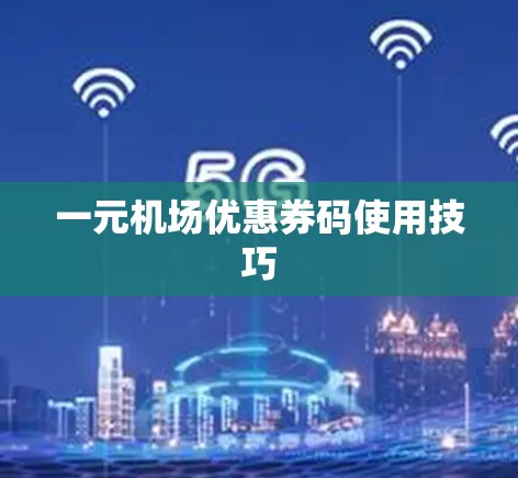 一元机场优惠券码使用技巧