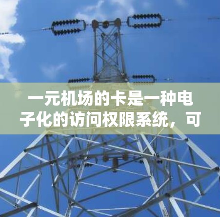 一元机场的卡是一种电子化的访问权限系统，可以在手机或电脑上通过登录使用。以下是对一元机场卡的详细说明