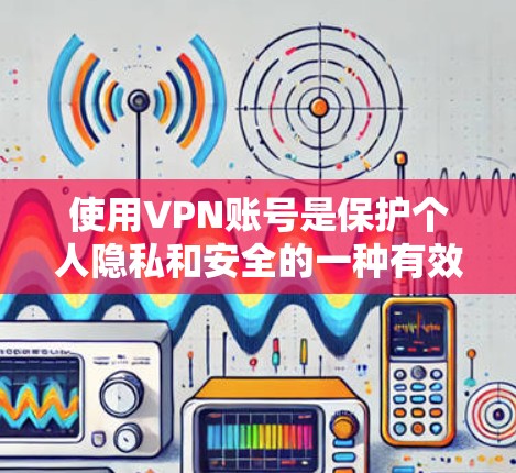 使用VPN账号是保护个人隐私和安全的一种有效方式。以下是一个清晰的步骤指南，帮助你顺利使用VPN账号