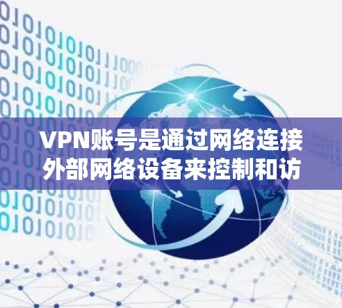 VPN账号是通过网络连接外部网络设备来控制和访问这些设备的工具。以下是使用VPN账号的基本步骤和步骤