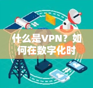 什么是VPN？如何在数字化时代安全地连接世界？