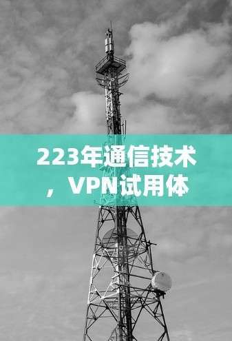 223年通信技术，VPN试用体验与未来展望