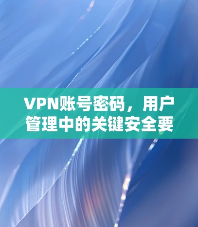 VPN账号密码，用户管理中的关键安全要素